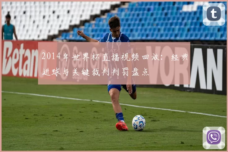 2014年世界杯直播视频回放：经典进球与关键裁判判罚盘点