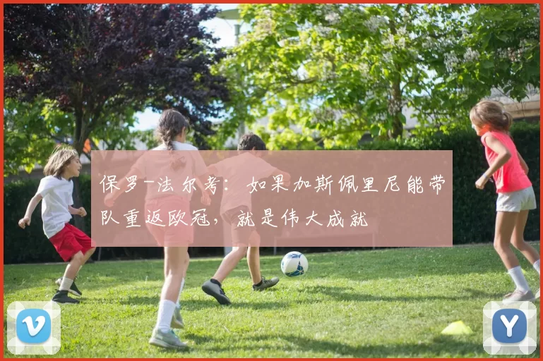 保罗-法尔考：如果加斯佩里尼能带队重返欧冠，就是伟大成就