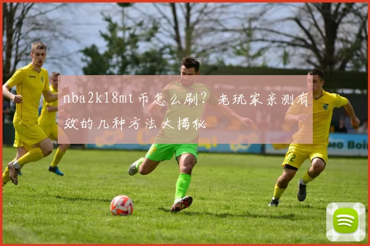 nba2k18mt币怎么刷？老玩家亲测有效的几种方法大揭秘
