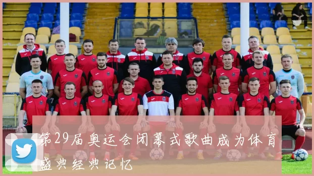 第29届奥运会闭幕式歌曲成为体育盛典经典记忆