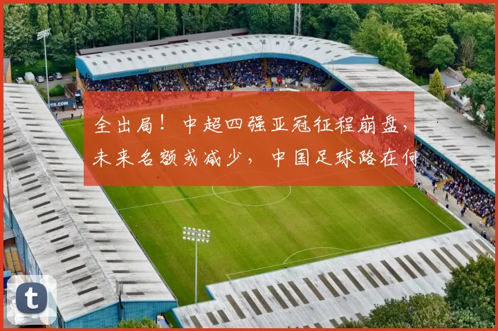 全出局！中超四强亚冠征程崩盘，未来名额或减少，中国足球路在何方？_比赛_问题_1