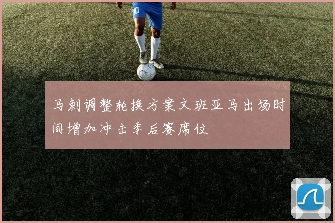 马刺调整轮换方案文班亚马出场时间增加冲击季后赛席位