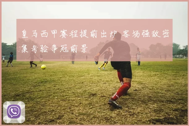 皇马西甲赛程提前出炉 客场强敌密集考验争冠前景