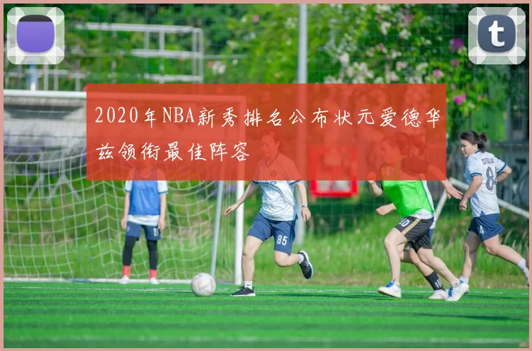 2020年NBA新秀排名公布状元爱德华兹领衔最佳阵容