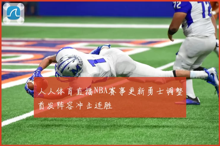 人人体育直播NBA赛事更新勇士调整首发阵容冲击连胜