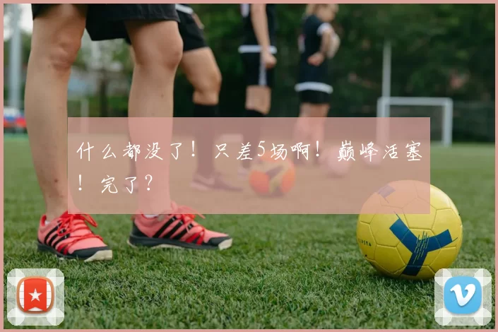 什么都没了！只差5场啊！巅峰活塞！完了？