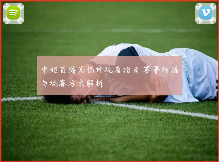 中超直播无插件观看指南 赛事转播与观赛方式解析