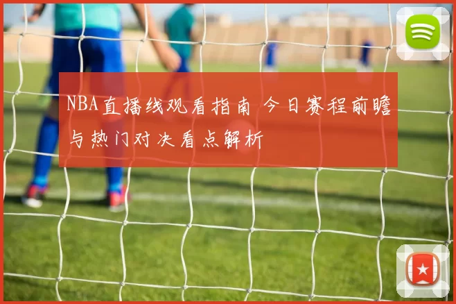 NBA直播线观看指南 今日赛程前瞻与热门对决看点解析