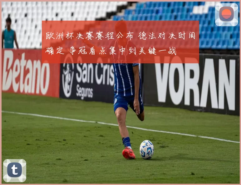 欧洲杯决赛赛程公布 德法对决时间确定 争冠看点集中到关键一战