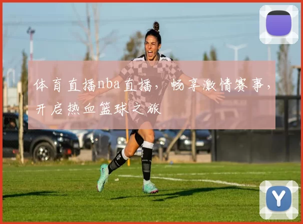 体育直播nba直播，畅享激情赛事，开启热血篮球之旅