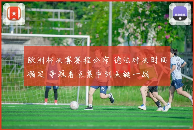 欧洲杯决赛赛程公布 德法对决时间确定 争冠看点集中到关键一战