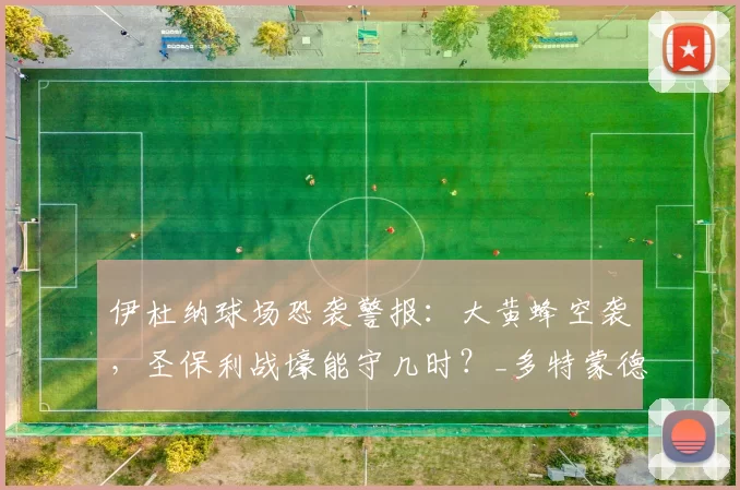 伊杜纳球场恐袭警报：大黄蜂空袭，圣保利战壕能守几时？_多特蒙德_比赛_战术