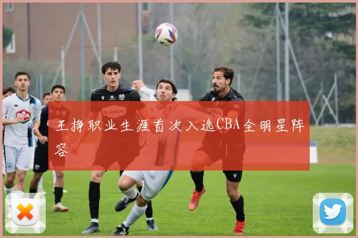 王挣职业生涯首次入选CBA全明星阵容