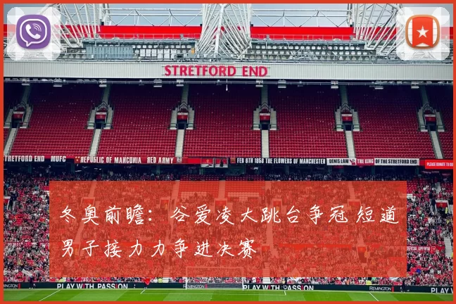 冬奥前瞻：谷爱凌大跳台争冠 短道男子接力力争进决赛