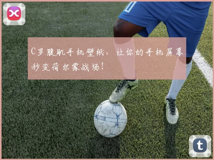 C罗腹肌手机壁纸，让你的手机屏幕秒变荷尔蒙战场！