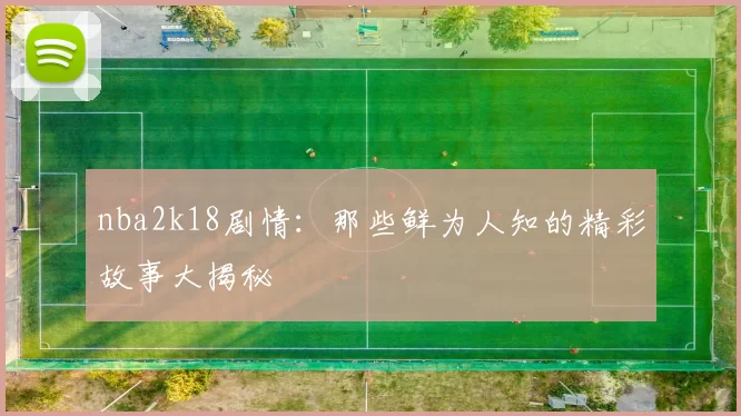 nba2k18剧情：那些鲜为人知的精彩故事大揭秘