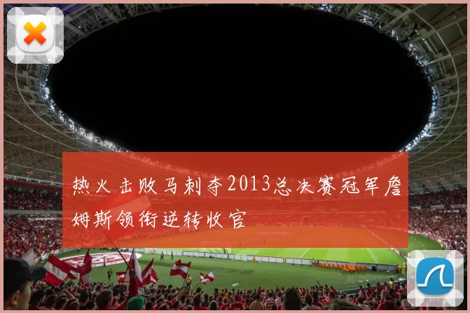 热火击败马刺夺2013总决赛冠军詹姆斯领衔逆转收官